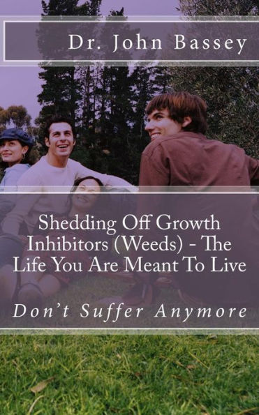 Shedding Off Growth Inhibitors (Weeds) - The Life You Are Meant To Live: You Are Already Helped - Don't Suffer Anymore!