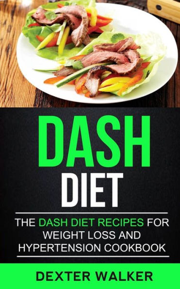 Dash Diet: The Dash Diet Recipes For Weight Loss And Hypertension Cookbook