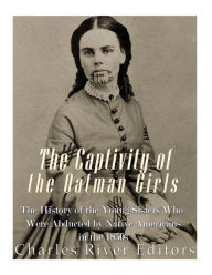 Title: The Captivity of the Oatman Girls: The History of the Young Sisters Who Were Abducted by Native Americans in the 1850s, Author: Charles River