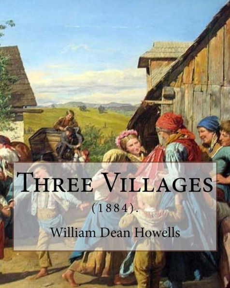 Three Villages (1884). By: William Dean Howells: William Dean Howells ( March 1, 1837 - May 11, 1920) was an American realist novelist, literary critic, and playwright.