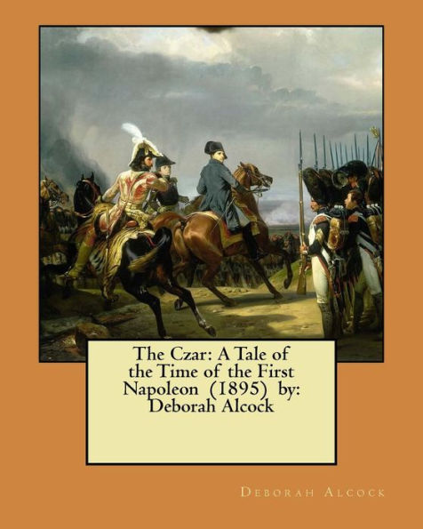 The Czar: A Tale of the Time of the First Napoleon (1895) by: Deborah Alcock