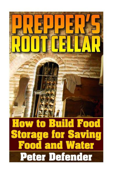 Prepper's Root Cellar: How to Build Food Storage for Saving Food and Water: (Survival Guide, Survival Skills)