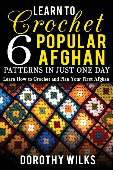 Learn to Crochet 6 Popular Afghan Patterns in Just One Day: Learn How to Crochet and Plan Your First Afghan