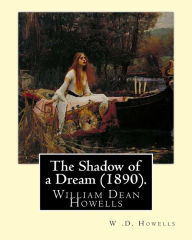 Title: The Shadow of a Dream (1890). By: W .D. Howells: William Dean Howells ( March 1, 1837 - May 11, 1920) was an American realist novelist, literary critic, and playwright, nicknamed 