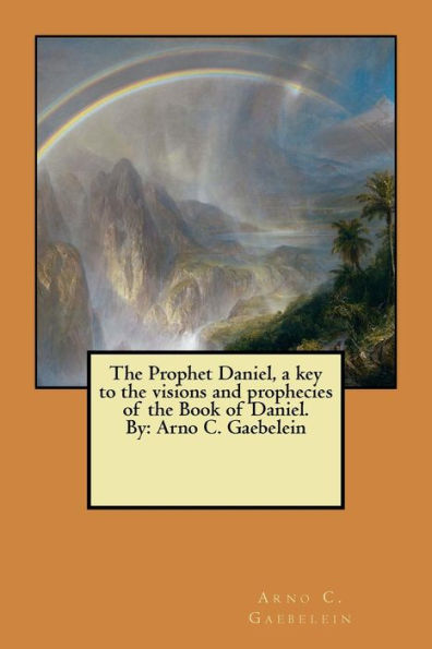 The Prophet Daniel, a key to the visions and prophecies of the Book of Daniel. By: Arno C. Gaebelein