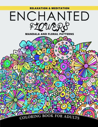 Enchanted Flowers Mandala And Floral Patterns Relaxation And Meditation Coloring Book For Adultspaperback - 