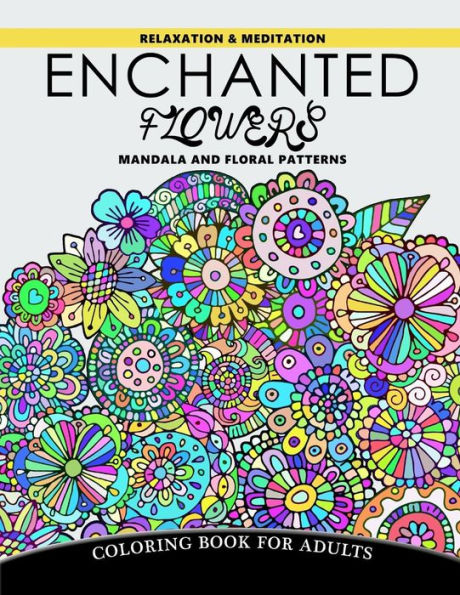 Enchanted Flowers Mandala and Floral Patterns: Relaxation and Meditation Coloring Book for Adults