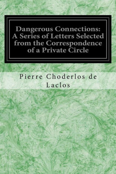 Dangerous Connections: A Series of Letters Selected from the Correspondence of a Private Circle: And Published for the Instruction of Society