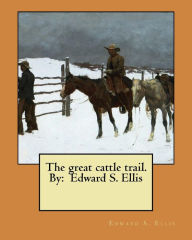 Title: The great cattle trail. By: Edward S. Ellis, Author: Edward S. Ellis