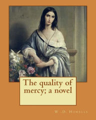 Title: The quality of mercy; a novel By: W .D. Howells: William Dean Howells ( March 1, 1837 - May 11, 1920) was an American realist novelist, literary critic, and playwright, nicknamed 