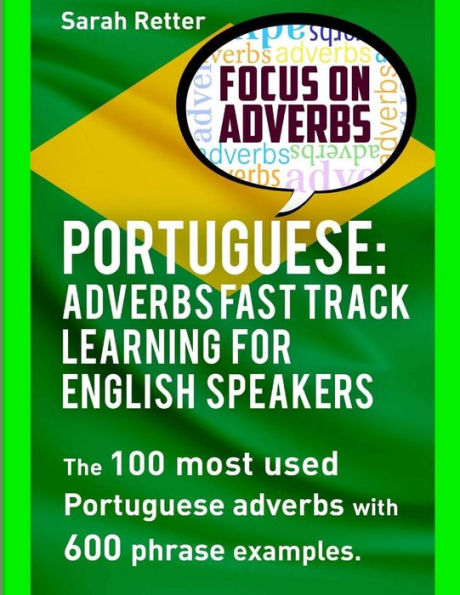 Portuguese: Adverbs Fast Track Learning for English Speakers: The 100 most used Portuguese adverbs with 600 phrase examples.