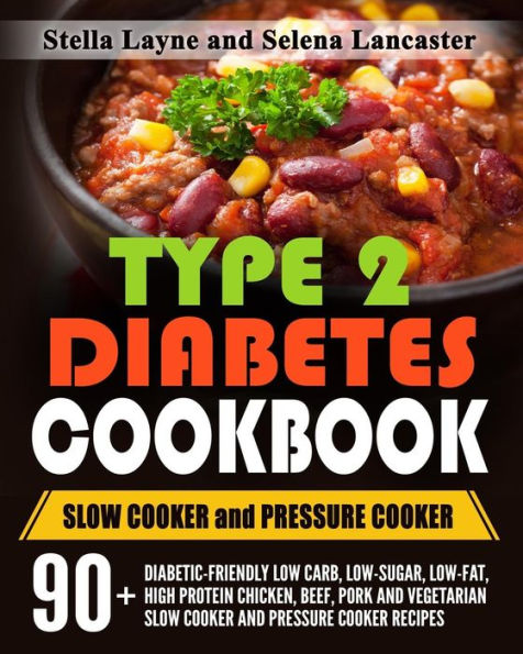 Type 2 Diabetes Cookbook: SLOW COOKER and PRESSURE COOKER - 90+ Diabetic-Friendly Low Carb, Low-sugar, Low-Fat, High Protein Chicken, Beef, Pork and Vegetarian Slow Cooker and Pressure Cooker Recipes for Life Long Eating