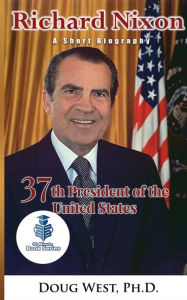 Title: Richard Nixon: A Short Biography: 37th President of the United States, Author: Doug West