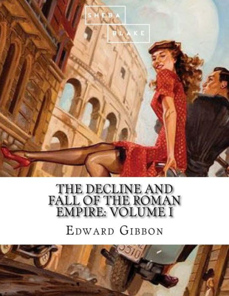 The Decline and Fall of the Roman Empire: Volume I