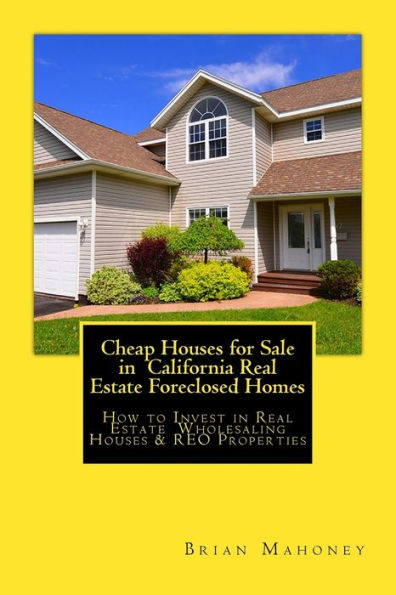 Cheap Houses for Sale in California Real Estate Foreclosed Homes: How to Invest in Real Estate Wholesaling Houses & REO Properties