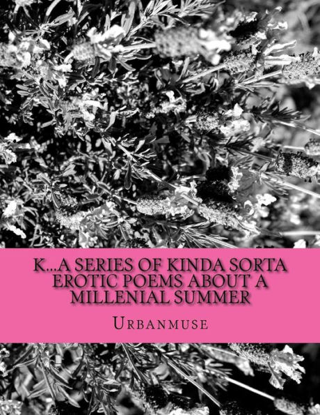 K...a series of kinda sorta erotic poems about a Millenial summer