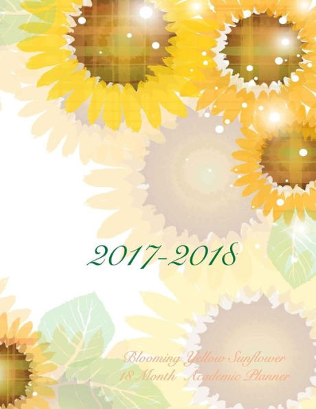 2017-2018 Blooming Yellow Sunflower 18 Month Academic Planner: July 2017 To December 2018 Calendar Schedule Organizer with Inspirational Quotes