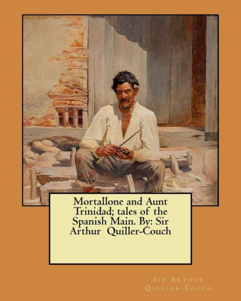 Mortallone and Aunt Trinidad; tales of the Spanish Main. By: Sir Arthur Quiller-Couch