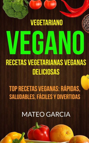 Vegetariano Vegano: Vegano: Recetas Vegetarianas Veganas Deliciosas: Top Recetas Veganas: Rï¿½pidas, saludables, fï¿½ciles y divertidas