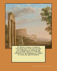 Title: Pre-historic nations; or, Inquiries concerning some of the great peoples and civilizations of antiquity, and their probable relation to a still older civilization of the Ethiopians or Cushites of Arabia .By: John D. Baldwin, Author: John D Baldwin