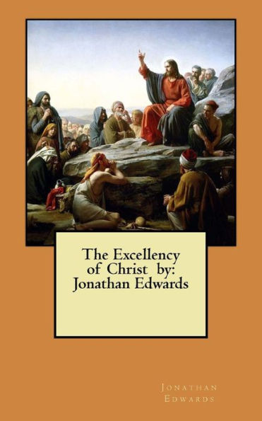 The Excellency of Christ by: Jonathan Edwards