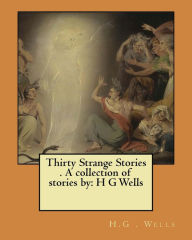 Title: Thirty Strange Stories . A collection of stories by: H G Wells, Author: H. G. Wells