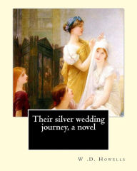 Title: Their silver wedding journey, a novel By: W .D. Howells: William Dean Howells ( March 1, 1837 - May 11, 1920) was an American realist novelist, literary critic, and playwright, nicknamed 