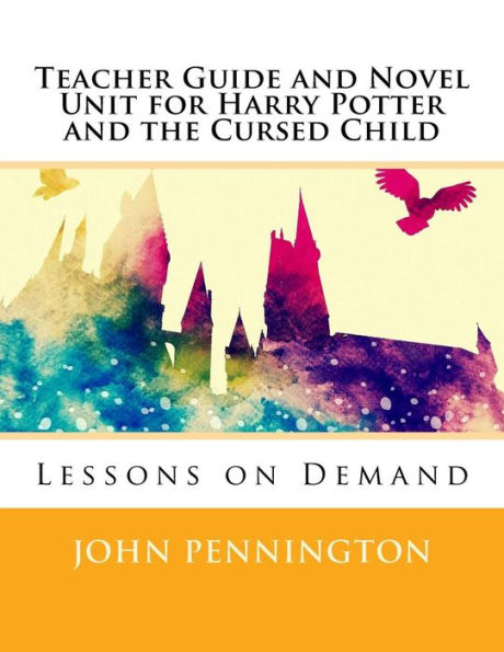 Teacher Guide and Novel Unit for Harry Potter and the Cursed Child: Lessons on Demand