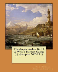 Title: The sleeper awakes. By: H. G. Wells ( Herbert George ) ( dystopian NOVEL ), Author: H. G. Wells ( Herbert George )