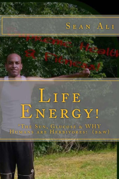 Life Energy! (b&w): *The Sun, Glucose & WHY Humans are Herbivores!