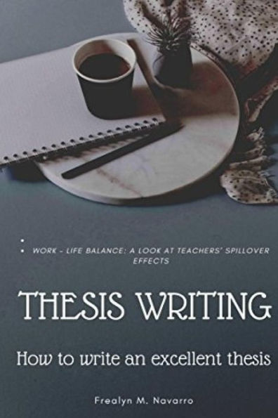 Thesis Writing: How to write an excellent thesis: (Sample): WORK - LIFE BALANCE: A LOOK AT TEACHERS' SPILLOVER EFFECTS