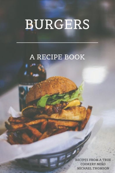 Burgers: A recipe book by a true cookery nerd: A cookbook full of delicious recipes for the grill or kitchen