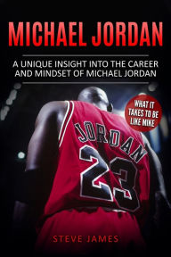 Title: Michael Jordan: A Unique Insight into the Career and Mindset of Michael Jordan, Author: Steve James