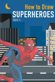 Title: How to Draw Superheroes: The Step-by-Step Super Hero Drawing Book, Author: David K.