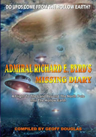 Title: Admiral Richard E. Byrd's Missing Diary: A Flight To The Land Beyond The North Pole Into The Hollow Earth, Author: Geoff Douglas