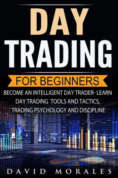 Day Trading For Beginners- Become An Intelligent Day Trader. Learn Day Trading Tools and Tactics, Trading Psychology and Discipline