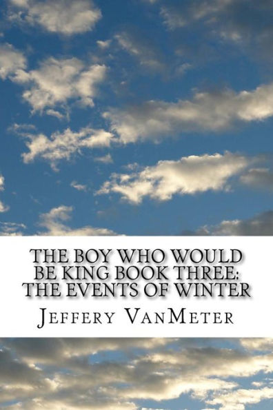 The Boy Who Would Be King Book Three: The Events of Winter