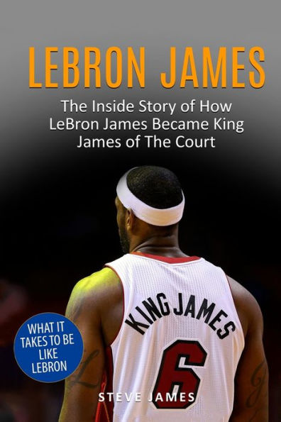 LeBron James: The Inside Story of How James Became King Court