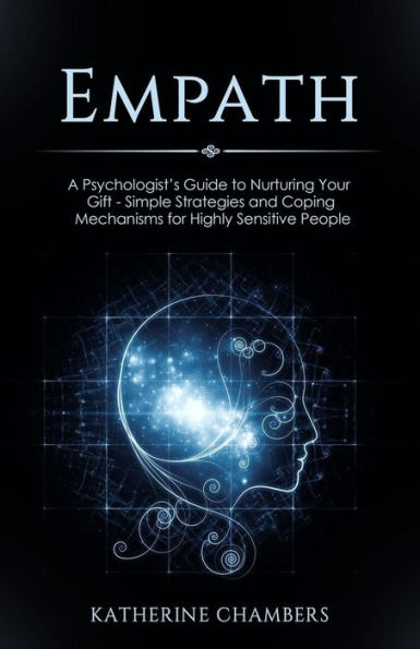 Empath: A Psychologist's Guide to Nurturing Your Gift - Simple Strategies and Coping Mechanisms for Highly Sensitive People