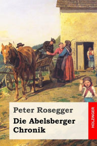 Title: Die Abelsberger Chronik, Author: Peter Rosegger