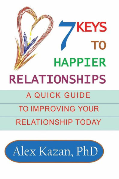 7 Keys to Happier Relationships: A Quick Guide to Improve Your Relationship Today