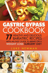 Title: Gastric Bypass Cookbook: 77 Healthy and Delicious Bariatric Recipes with an Easy Guide to Being on a Weight Loss Surgery Diet, Author: Luke Newman