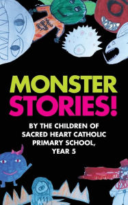 Title: Monster Stories!: By the Children of Sacred Heart Catholic Primary School, Year 5, Author: Year Five