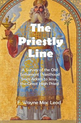 The Priestly Line A Survey Of The Old Testament Priesthood From Adam To Jesus The Great High Priest By F Wayne Mac Leod Paperback Barnes Noble