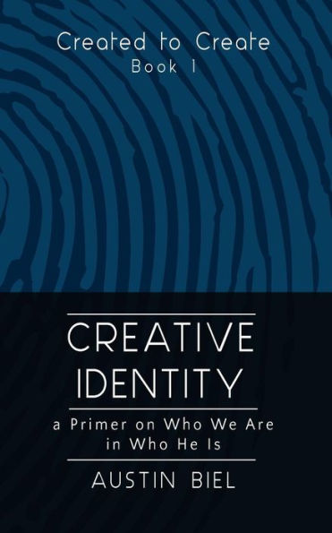Creative Identity: A Primer on Who We Are in Who He Is: Book 1 in the Created to Create Series