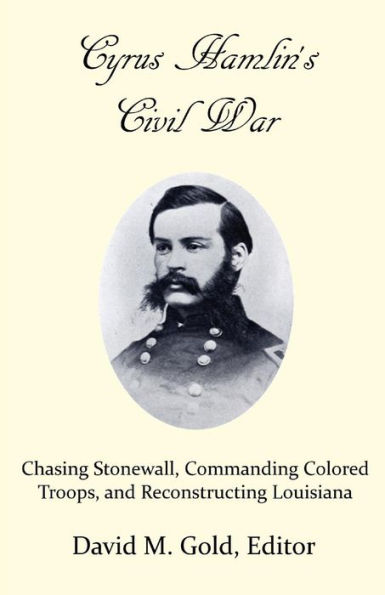 Cyrus Hamlin's Civil War: Chasing Stonewall, Commanding Colored Troops ...