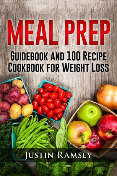 Meal Prep: Guidebook and 100 Recipe Cookbook for Weight Loss