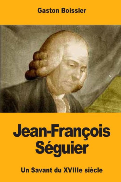 Jean-Franï¿½ois Sï¿½guier: Un Savant du XVIIIe siï¿½cle