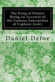 Title: The King of Pirates Being an Account of the Famous Enterprises of Captain Avery: The Mock King of Madagascar, Author: Daniel Defoe