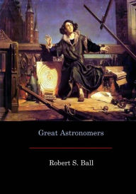 Title: Great Astronomers, Author: Robert S Ball Sir
